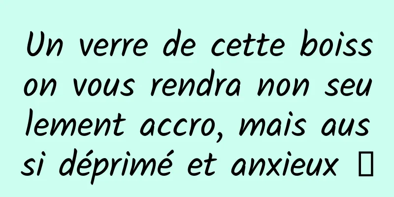 Un verre de cette boisson vous rendra non seulement accro, mais aussi déprimé et anxieux →