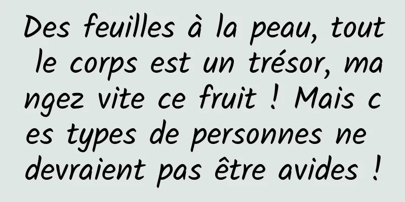 Des feuilles à la peau, tout le corps est un trésor, mangez vite ce fruit ! Mais ces types de personnes ne devraient pas être avides !