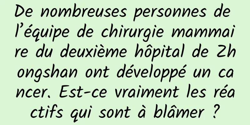 De nombreuses personnes de l’équipe de chirurgie mammaire du deuxième hôpital de Zhongshan ont développé un cancer. Est-ce vraiment les réactifs qui sont à blâmer ?