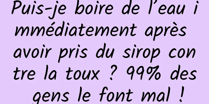 Puis-je boire de l’eau immédiatement après avoir pris du sirop contre la toux ? 99% des gens le font mal !