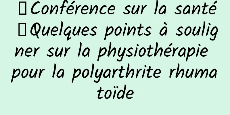 【Conférence sur la santé】Quelques points à souligner sur la physiothérapie pour la polyarthrite rhumatoïde
