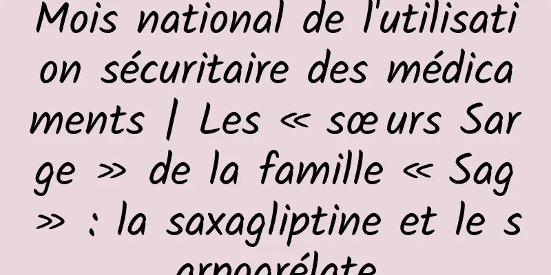 Mois national de l'utilisation sécuritaire des médicaments | Les « sœurs Sarge » de la famille « Sag » : la saxagliptine et le sarpogrélate