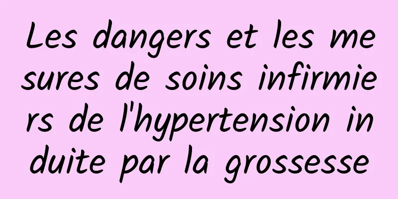 Les dangers et les mesures de soins infirmiers de l'hypertension induite par la grossesse