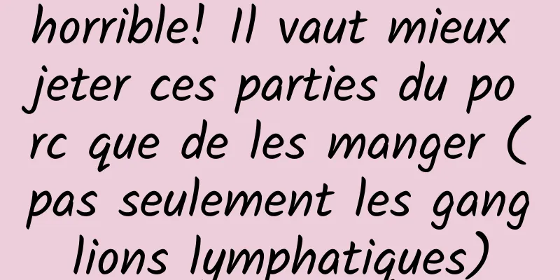 horrible! Il vaut mieux jeter ces parties du porc que de les manger (pas seulement les ganglions lymphatiques)