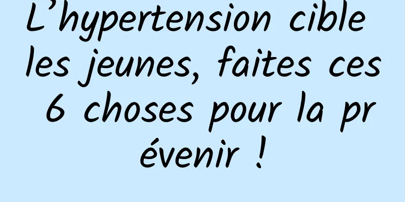 L’hypertension cible les jeunes, faites ces 6 choses pour la prévenir !