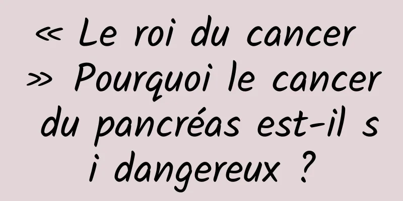 « Le roi du cancer » Pourquoi le cancer du pancréas est-il si dangereux ?