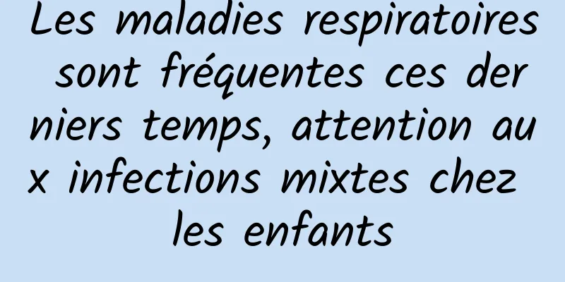 Les maladies respiratoires sont fréquentes ces derniers temps, attention aux infections mixtes chez les enfants