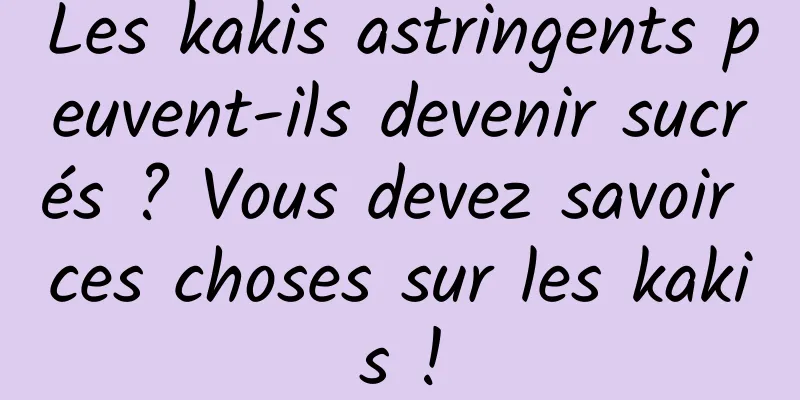 Les kakis astringents peuvent-ils devenir sucrés ? Vous devez savoir ces choses sur les kakis !
