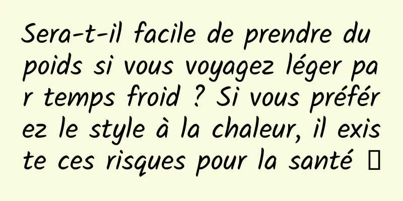Sera-t-il facile de prendre du poids si vous voyagez léger par temps froid ? Si vous préférez le style à la chaleur, il existe ces risques pour la santé →