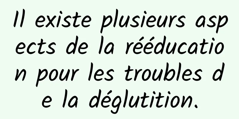 Il existe plusieurs aspects de la rééducation pour les troubles de la déglutition.