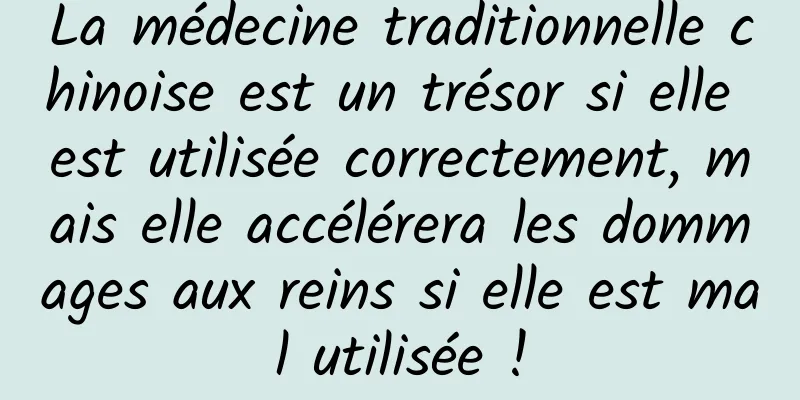 La médecine traditionnelle chinoise est un trésor si elle est utilisée correctement, mais elle accélérera les dommages aux reins si elle est mal utilisée !