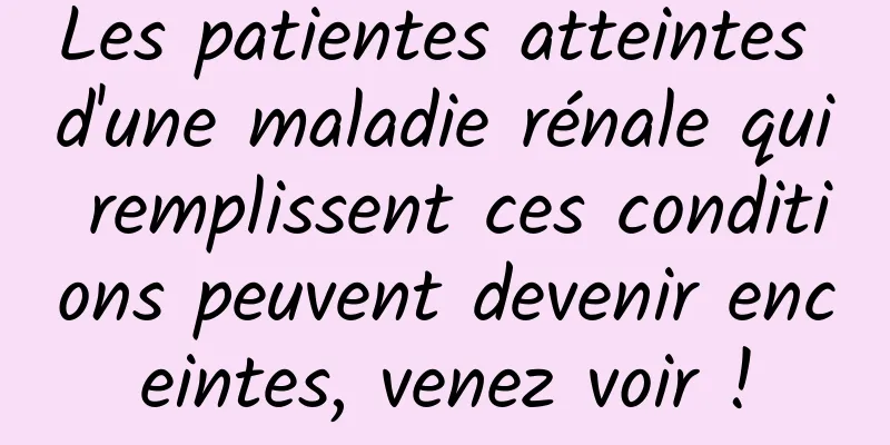 Les patientes atteintes d'une maladie rénale qui remplissent ces conditions peuvent devenir enceintes, venez voir !