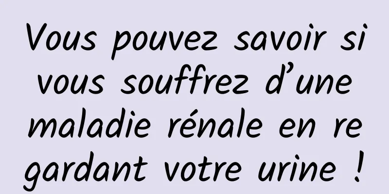 Vous pouvez savoir si vous souffrez d’une maladie rénale en regardant votre urine !