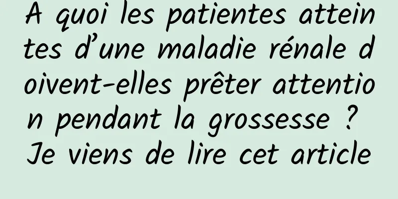 À quoi les patientes atteintes d’une maladie rénale doivent-elles prêter attention pendant la grossesse ? Je viens de lire cet article