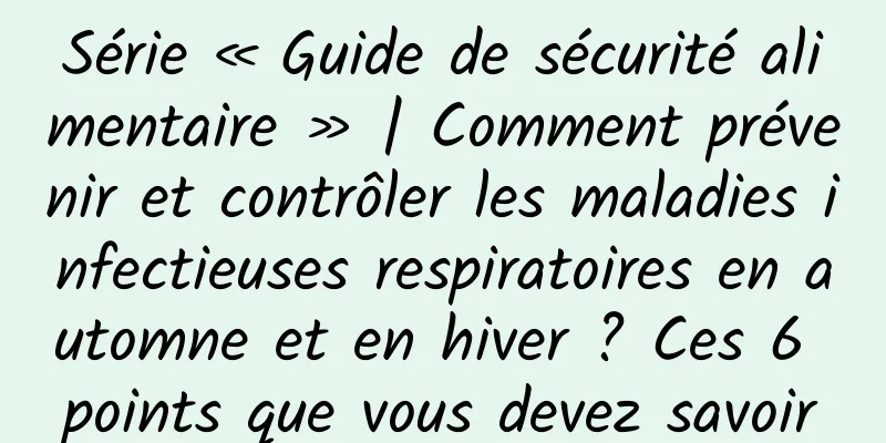 Série « Guide de sécurité alimentaire » | Comment prévenir et contrôler les maladies infectieuses respiratoires en automne et en hiver ? Ces 6 points que vous devez savoir