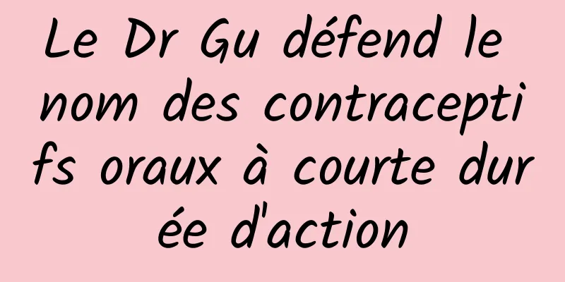 Le Dr Gu défend le nom des contraceptifs oraux à courte durée d'action