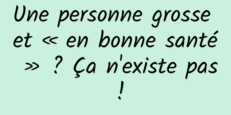 Une personne grosse et « en bonne santé » ? Ça n'existe pas !