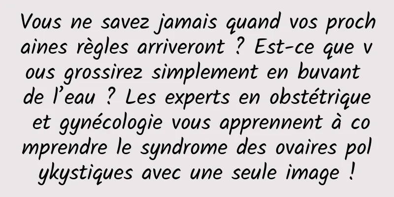 Vous ne savez jamais quand vos prochaines règles arriveront ? Est-ce que vous grossirez simplement en buvant de l’eau ? Les experts en obstétrique et gynécologie vous apprennent à comprendre le syndrome des ovaires polykystiques avec une seule image !