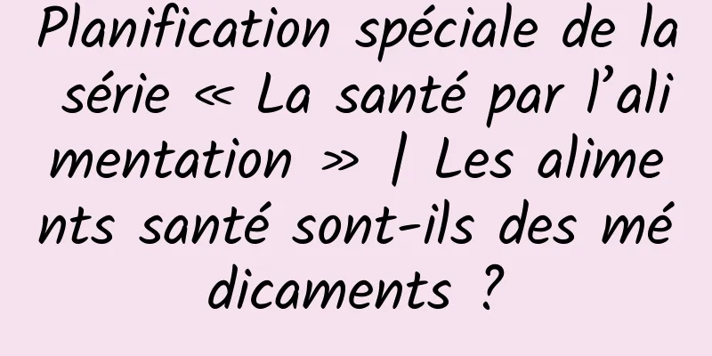 Planification spéciale de la série « La santé par l’alimentation » | Les aliments santé sont-ils des médicaments ?