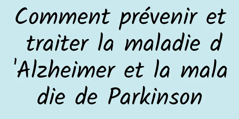 Comment prévenir et traiter la maladie d'Alzheimer et la maladie de Parkinson