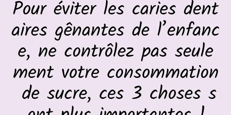 Pour éviter les caries dentaires gênantes de l’enfance, ne contrôlez pas seulement votre consommation de sucre, ces 3 choses sont plus importantes !