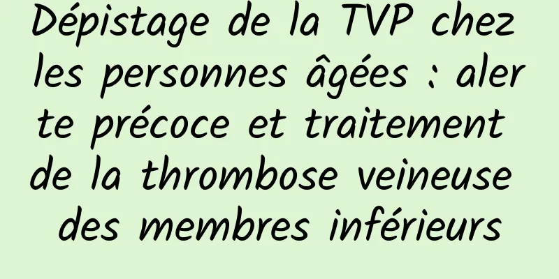Dépistage de la TVP chez les personnes âgées : alerte précoce et traitement de la thrombose veineuse des membres inférieurs