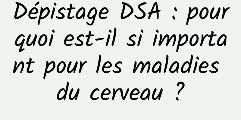 Dépistage DSA : pourquoi est-il si important pour les maladies du cerveau ?