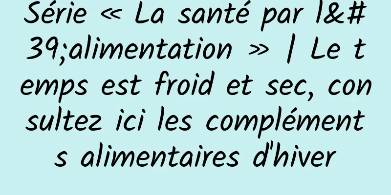 Série « La santé par l'alimentation » | Le temps est froid et sec, consultez ici les compléments alimentaires d'hiver