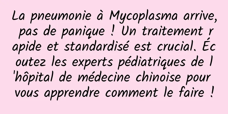 La pneumonie à Mycoplasma arrive, pas de panique ! Un traitement rapide et standardisé est crucial. Écoutez les experts pédiatriques de l'hôpital de médecine chinoise pour vous apprendre comment le faire !