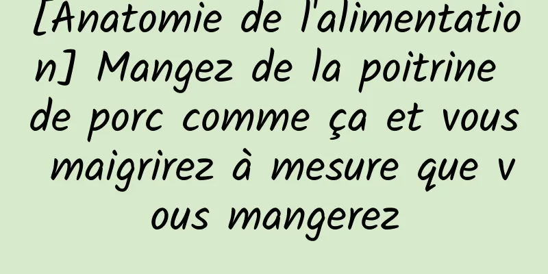 [Anatomie de l'alimentation] Mangez de la poitrine de porc comme ça et vous maigrirez à mesure que vous mangerez