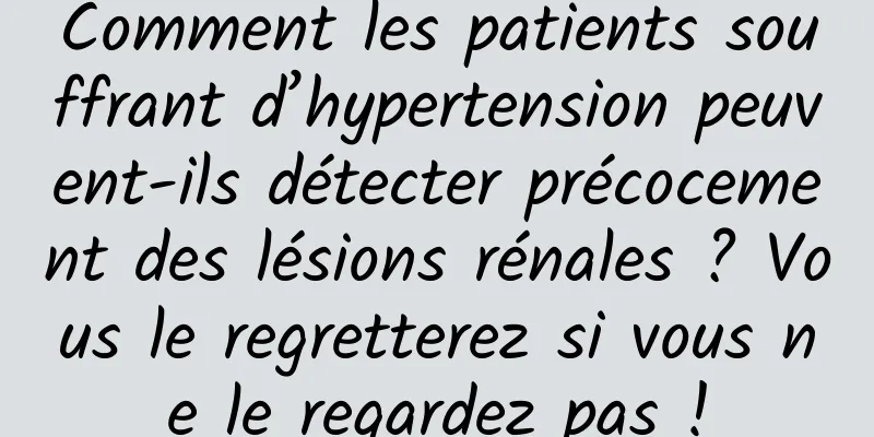 Comment les patients souffrant d’hypertension peuvent-ils détecter précocement des lésions rénales ? Vous le regretterez si vous ne le regardez pas !
