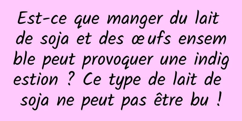 Est-ce que manger du lait de soja et des œufs ensemble peut provoquer une indigestion ? Ce type de lait de soja ne peut pas être bu !