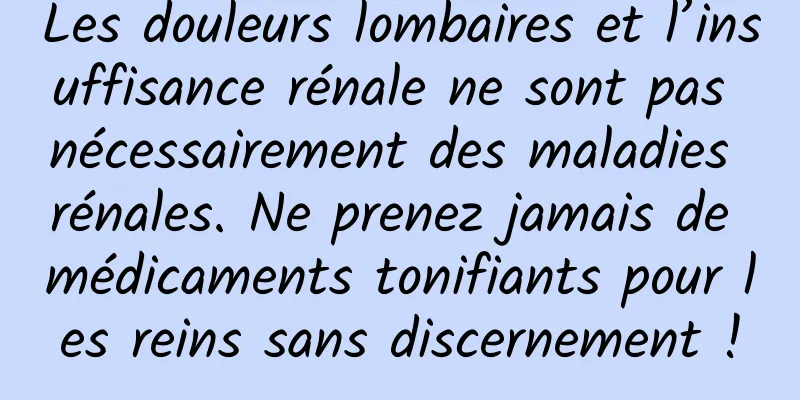 Les douleurs lombaires et l’insuffisance rénale ne sont pas nécessairement des maladies rénales. Ne prenez jamais de médicaments tonifiants pour les reins sans discernement !