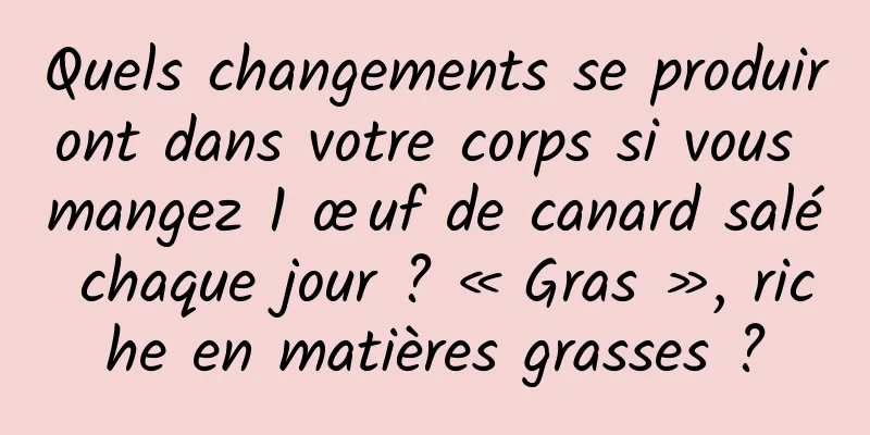 Quels changements se produiront dans votre corps si vous mangez 1 œuf de canard salé chaque jour ? « Gras », riche en matières grasses ?