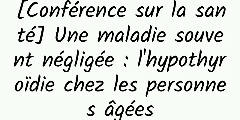 [Conférence sur la santé] Une maladie souvent négligée : l'hypothyroïdie chez les personnes âgées