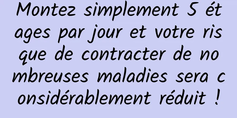 Montez simplement 5 étages par jour et votre risque de contracter de nombreuses maladies sera considérablement réduit !