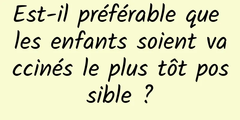 Est-il préférable que les enfants soient vaccinés le plus tôt possible ?