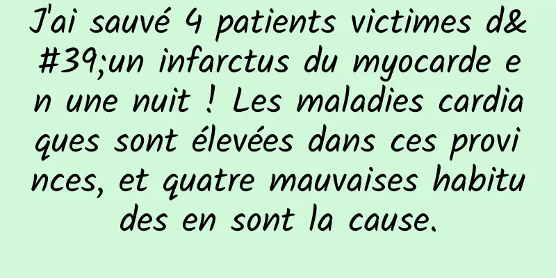 J'ai sauvé 4 patients victimes d'un infarctus du myocarde en une nuit ! Les maladies cardiaques sont élevées dans ces provinces, et quatre mauvaises habitudes en sont la cause.