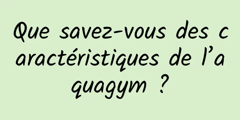 Que savez-vous des caractéristiques de l’aquagym ?