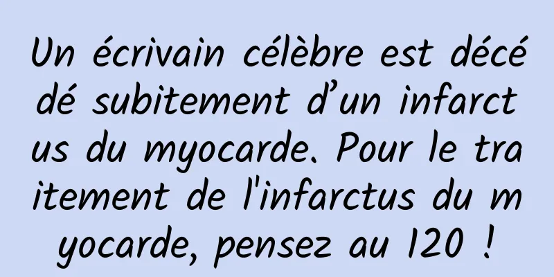 Un écrivain célèbre est décédé subitement d’un infarctus du myocarde. Pour le traitement de l'infarctus du myocarde, pensez au 120 !