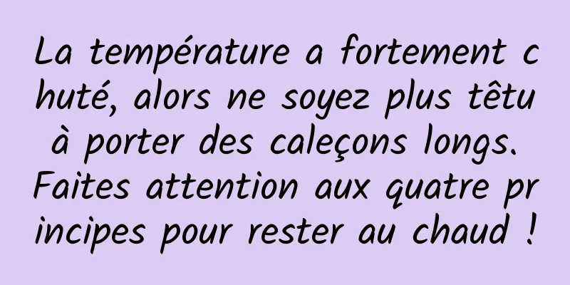 La température a fortement chuté, alors ne soyez plus têtu à porter des caleçons longs. Faites attention aux quatre principes pour rester au chaud !