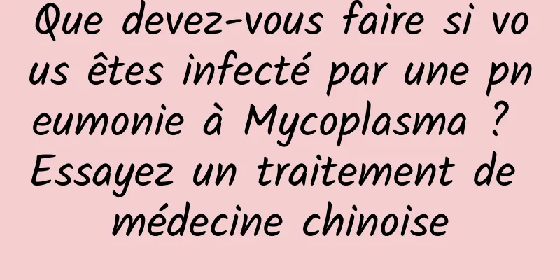 Que devez-vous faire si vous êtes infecté par une pneumonie à Mycoplasma ? Essayez un traitement de médecine chinoise