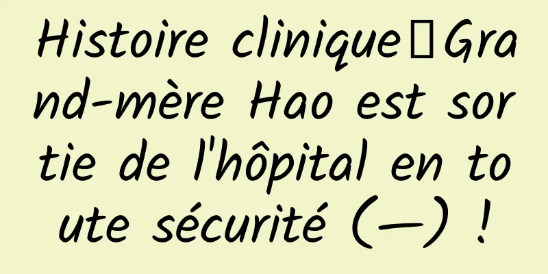 Histoire clinique丨Grand-mère Hao est sortie de l'hôpital en toute sécurité (—) !