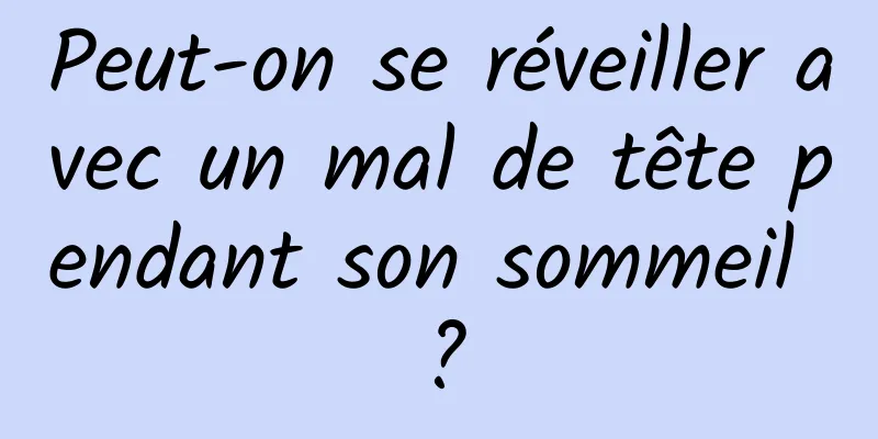 Peut-on se réveiller avec un mal de tête pendant son sommeil ?