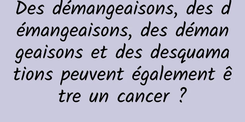 Des démangeaisons, des démangeaisons, des démangeaisons et des desquamations peuvent également être un cancer ?