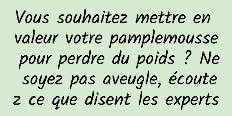 Vous souhaitez mettre en valeur votre pamplemousse pour perdre du poids ? Ne soyez pas aveugle, écoutez ce que disent les experts