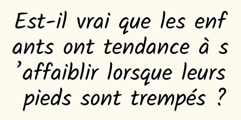 Est-il vrai que les enfants ont tendance à s’affaiblir lorsque leurs pieds sont trempés ?