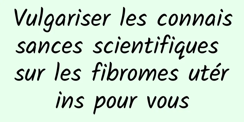 Vulgariser les connaissances scientifiques sur les fibromes utérins pour vous
