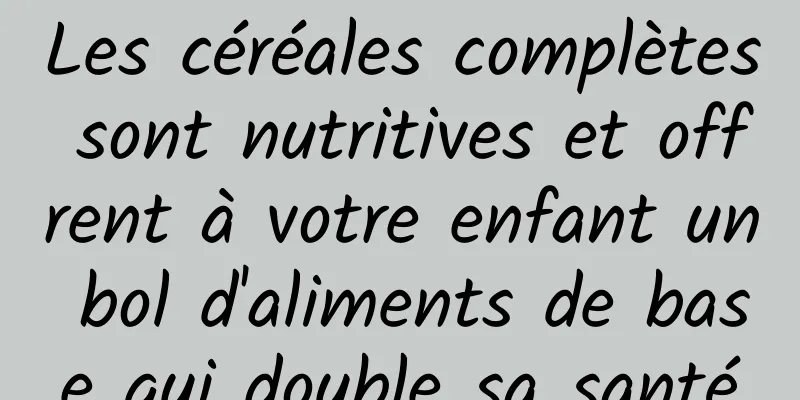 Les céréales complètes sont nutritives et offrent à votre enfant un bol d'aliments de base qui double sa santé