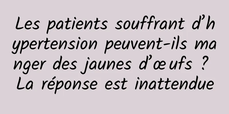 Les patients souffrant d’hypertension peuvent-ils manger des jaunes d’œufs ? La réponse est inattendue
